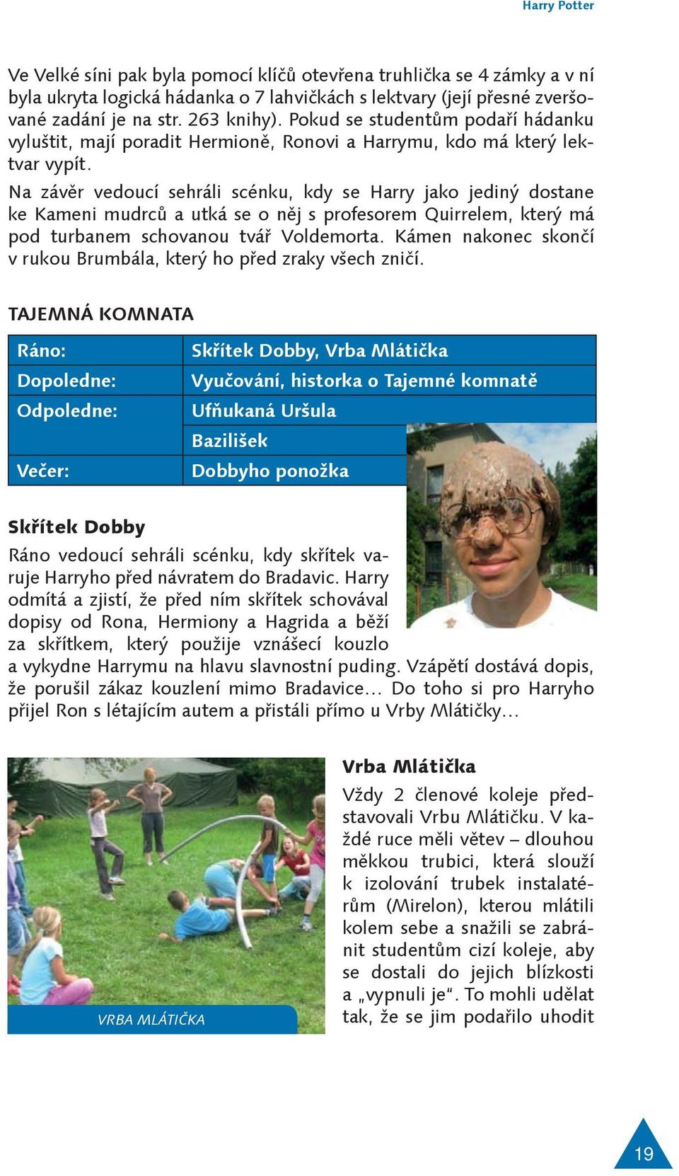 Na závěr vedoucí sehráli scénku, kdy se Harry jako jediný dostane ke Kameni mudrců a utká se o něj s profesorem Quirrelem, který má pod turbanem schovanou tvář Voldemorta.