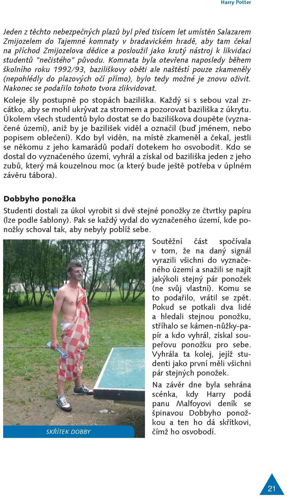 Komnata byla otevřena naposledy během školního roku 1992/93, baziliškovy oběti ale naštěstí pouze zkameněly (nepohlédly do plazových očí přímo), bylo tedy možné je znovu oživit.