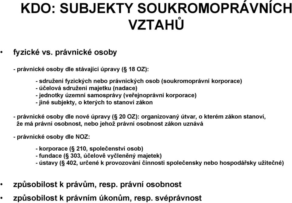 samosprávy (veřejnoprávní korporace) - jiné subjekty, o kterých to stanoví zákon - právnické osoby dle nové úpravy ( 20 OZ): organizovaný útvar, o kterém zákon stanoví, ţe má právní