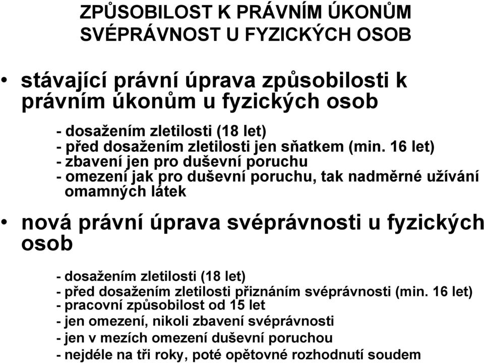 16 let) - zbavení jen pro duševní poruchu - omezení jak pro duševní poruchu, tak nadměrné uţívání omamných látek nová právní úprava svéprávnosti u fyzických