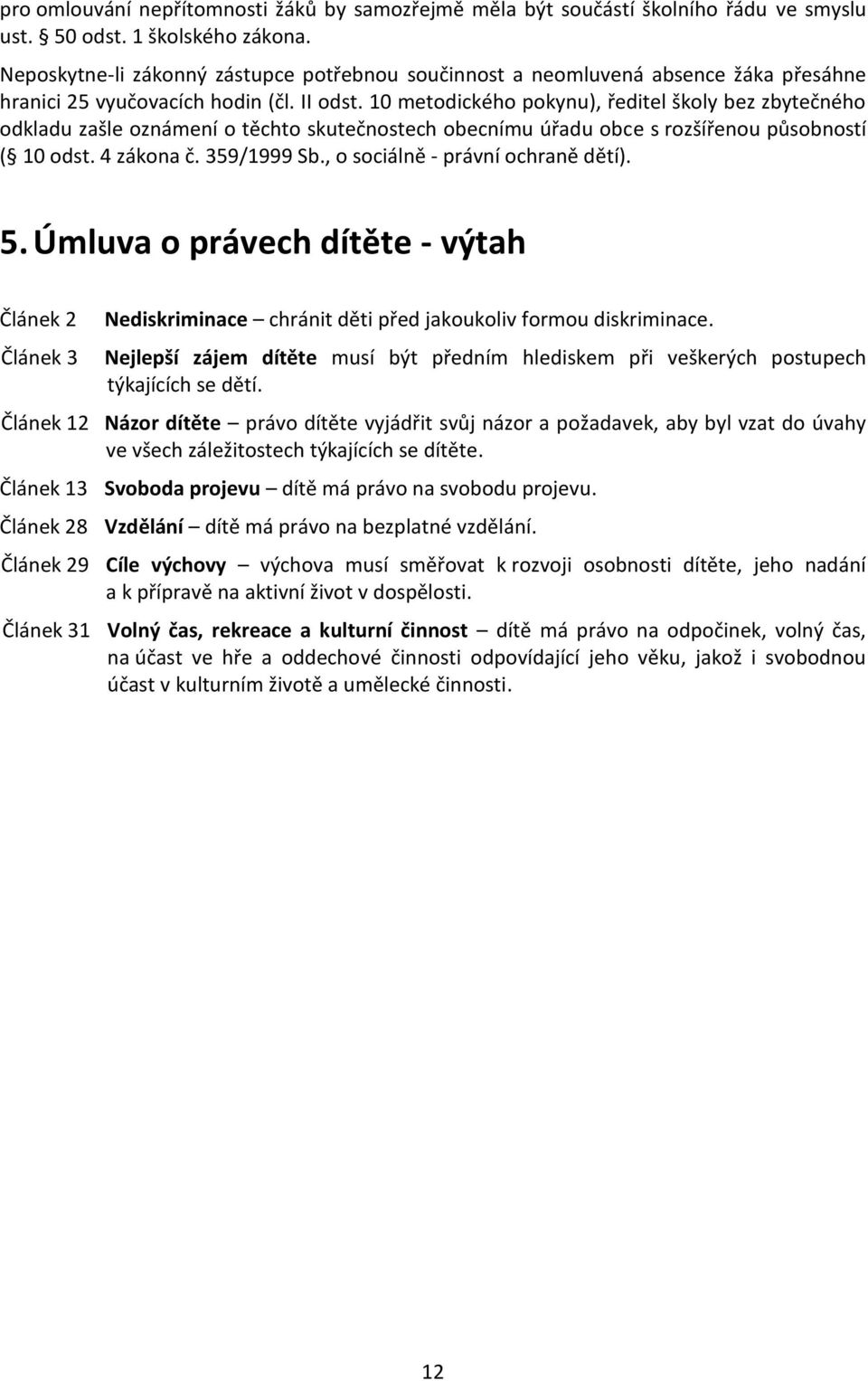 10 metodického pokynu), ředitel školy bez zbytečného odkladu zašle oznámení o těchto skutečnostech obecnímu úřadu obce s rozšířenou působností ( 10 odst. 4 zákona č. 359/1999 Sb.