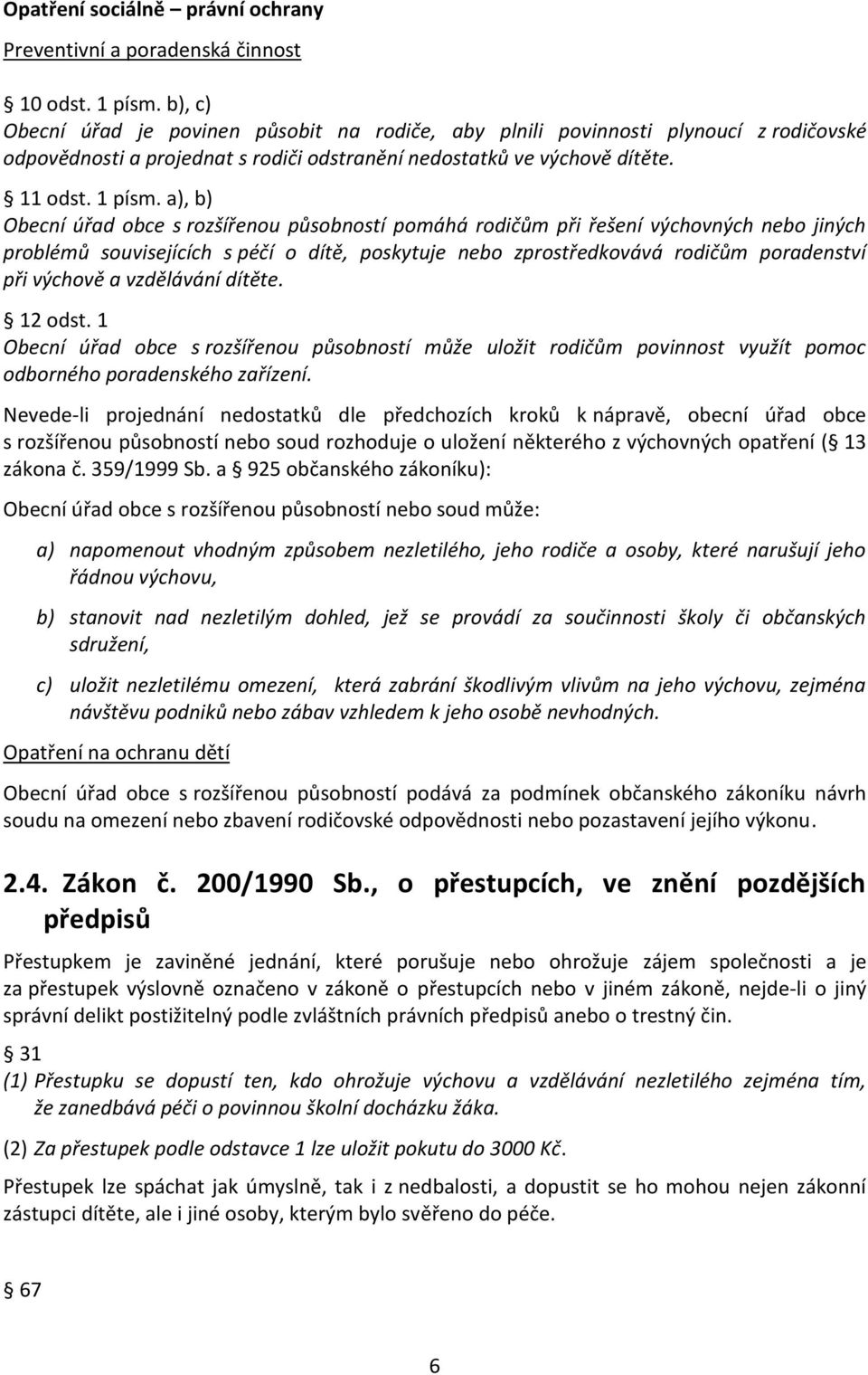 a), b) Obecní úřad obce s rozšířenou působností pomáhá rodičům při řešení výchovných nebo jiných problémů souvisejících s péčí o dítě, poskytuje nebo zprostředkovává rodičům poradenství při výchově a