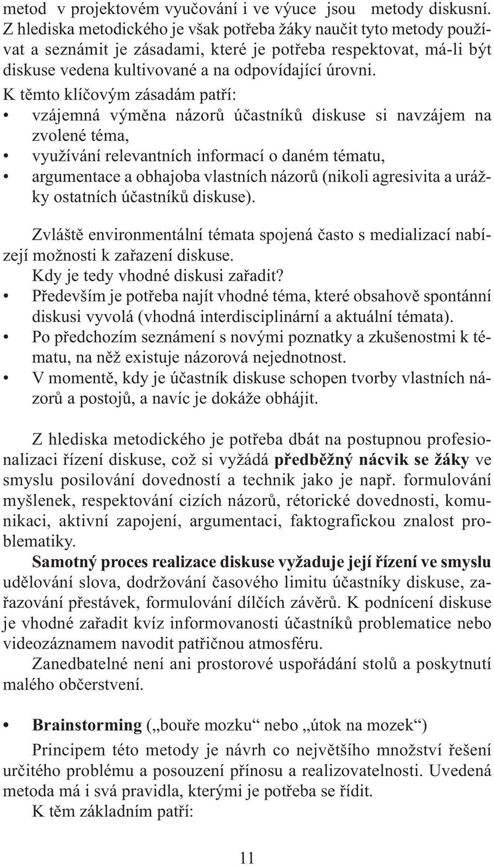 K těmto klíčovým zásadám patří: vzájemná výměna názorů účastníků diskuse si navzájem na zvolené téma, využívání relevantních informací o daném tématu, argumentace a obhajoba vlastních názorů (nikoli