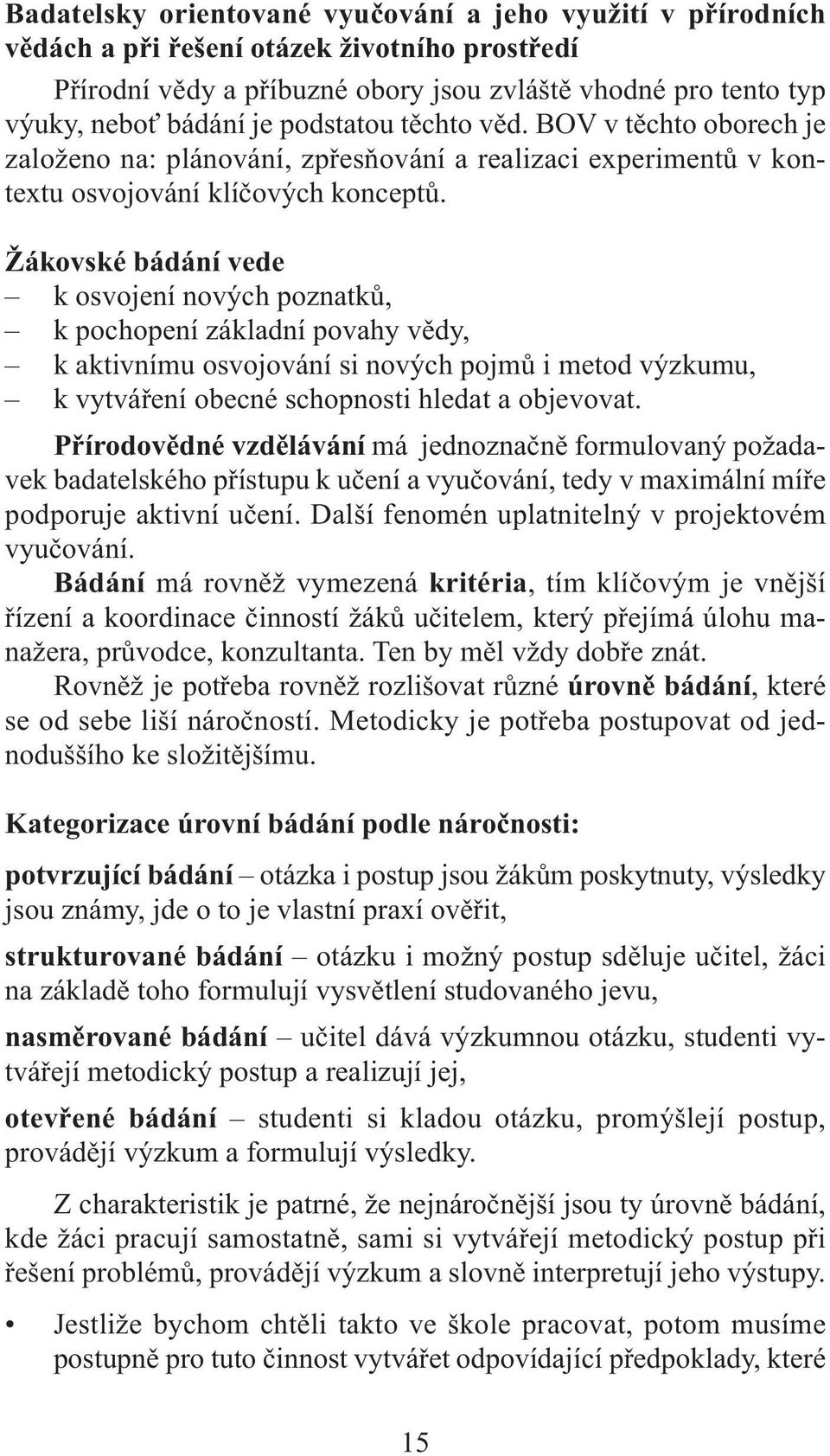 Žákovské bádání vede k osvojení nových poznatků, k pochopení základní povahy vědy, k aktivnímu osvojování si nových pojmů i metod výzkumu, k vytváření obecné schopnosti hledat a objevovat.