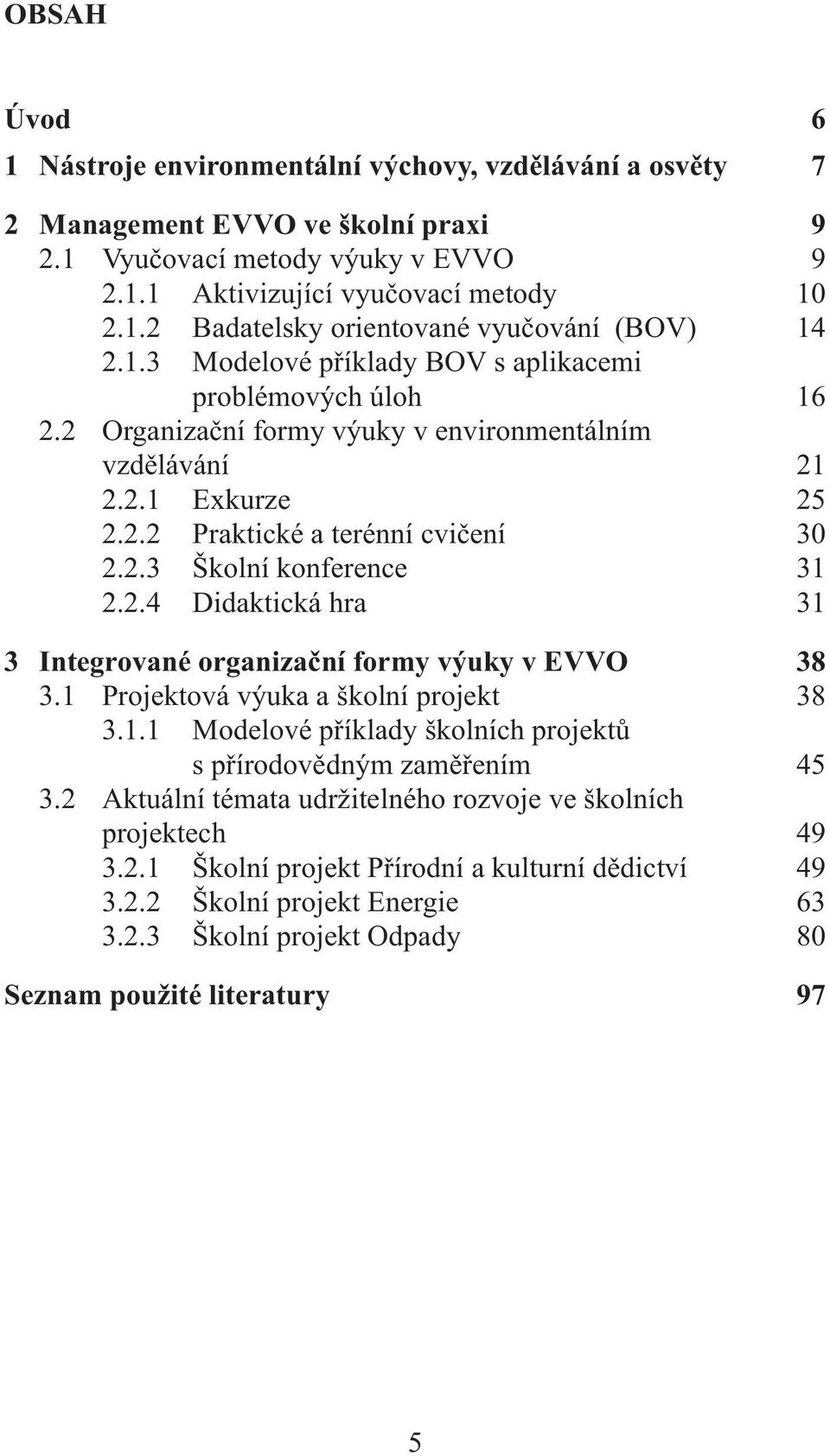 2.4 Didaktická hra 31 3 Integrované organizační formy výuky v EVVO 38 3.1 Projektová výuka a školní projekt 38 3.1.1 Modelové příklady školních projektů s přírodovědným zaměřením 45 3.