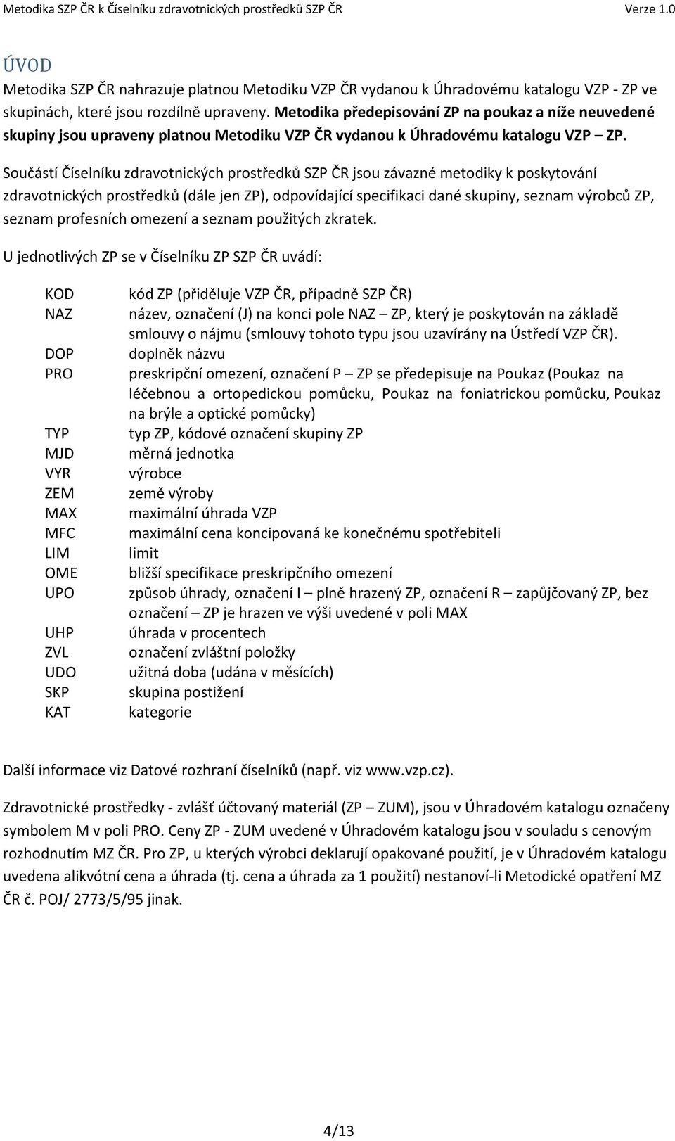 Součástí Číselníku zdravotnických prostředků SZP ČR jsou závazné metodiky k poskytování zdravotnických prostředků (dále jen ZP), odpovídající specifikaci dané skupiny, seznam výrobců ZP, seznam