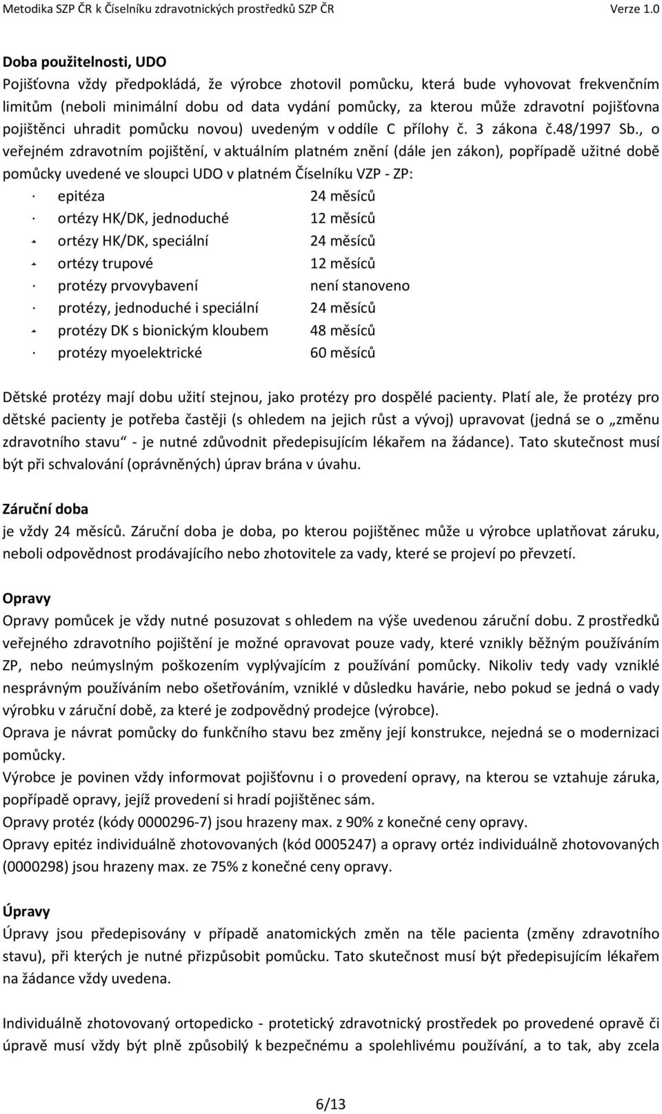 , o veřejném zdravotním pojištění, v aktuálním platném znění (dále jen zákon), popřípadě užitné době pomůcky uvedené ve sloupci UDO v platném Číselníku VZP - ZP: epitéza 24 měsíců ortézy HK/DK,