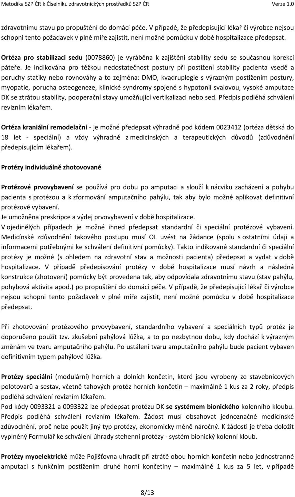 Je indikována pro těžkou nedostatečnost postury při postižení stability pacienta vsedě a poruchy statiky nebo rovnováhy a to zejména: DMO, kvadruplegie s výrazným postižením postury, myopatie,