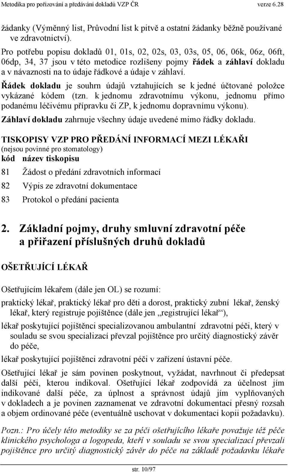 záhlaví. Řádek dokladu je souhrn údajů vztahujících se k jedné účtované položce vykázané kódem (tzn.