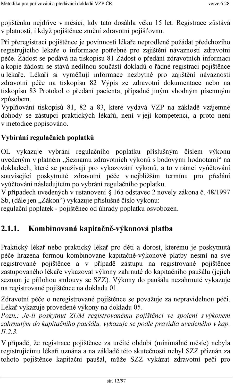 Žádost se podává na tiskopisu 81 Žádost o předání zdravotních informací a kopie žádosti se stává nedílnou součástí dokladů o řádné registraci pojištěnce u lékaře.