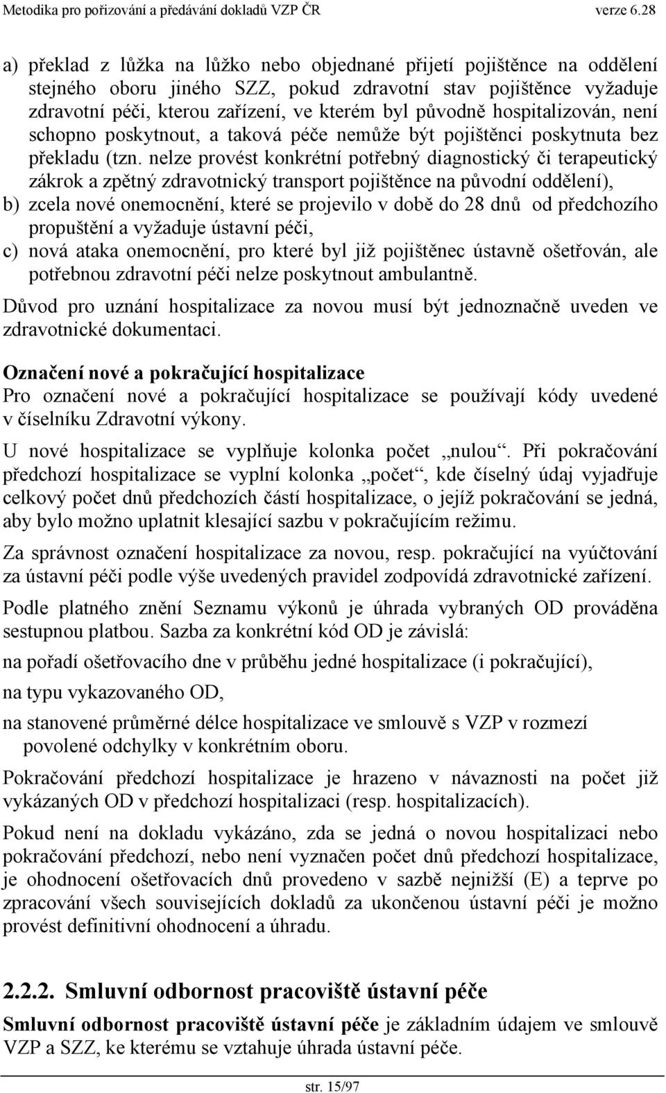 nelze provést konkrétní potřebný diagnostický či terapeutický zákrok a zpětný zdravotnický transport pojištěnce na původní oddělení), b) zcela nové onemocnění, které se projevilo v době do 28 dnů od