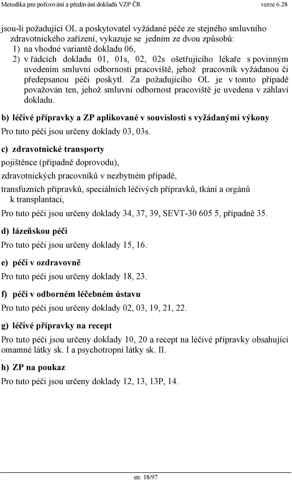 Za požadujícího OL je v tomto případě považován ten, jehož smluvní odbornost pracoviště je uvedena v záhlaví dokladu.