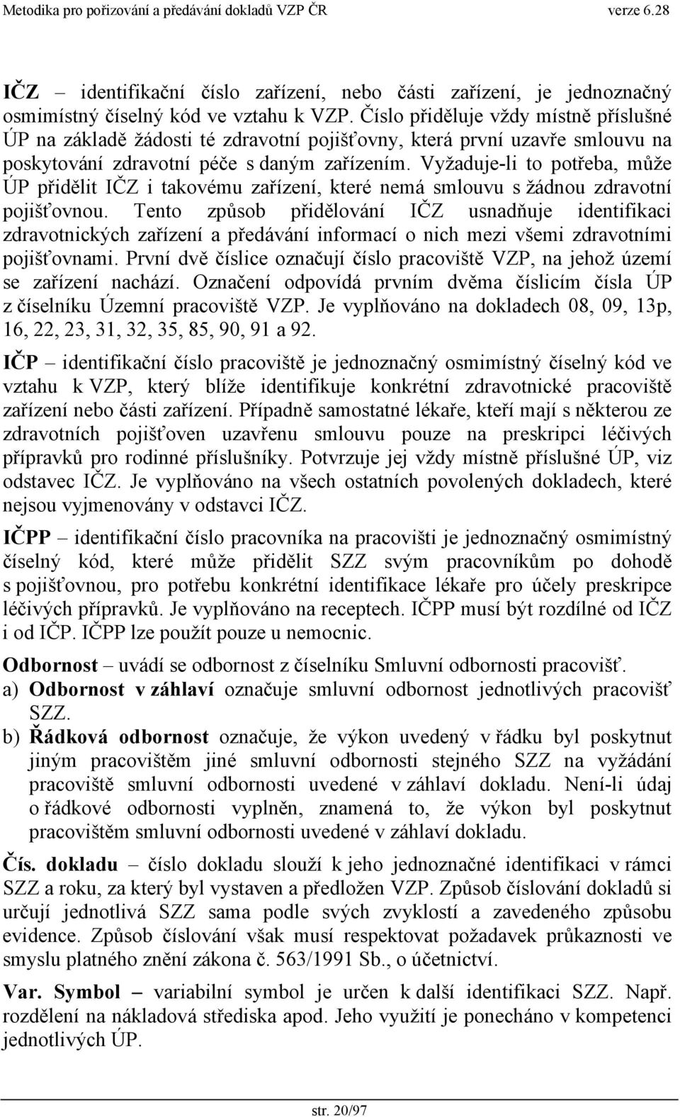 Vyžaduje-li to potřeba, může ÚP přidělit IČZ i takovému zařízení, které nemá smlouvu s žádnou zdravotní pojišťovnou.