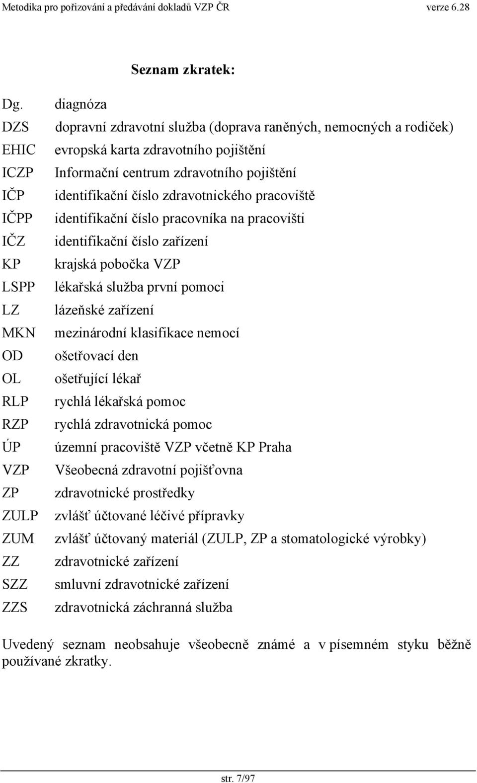 Informační centrum zdravotního pojištění identifikační číslo zdravotnického pracoviště identifikační číslo pracovníka na pracovišti identifikační číslo zařízení krajská pobočka VZP lékařská služba