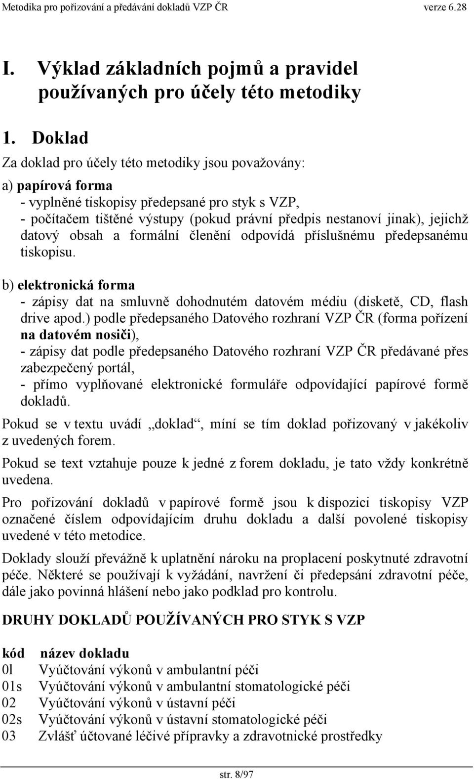 datový obsah a formální členění odpovídá příslušnému předepsanému tiskopisu. b) elektronická forma - zápisy dat na smluvně dohodnutém datovém médiu (disketě, CD, flash drive apod.