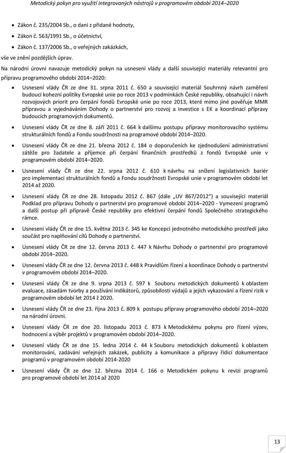 Na národní úrovni navazuje metodický pokyn na usnesení vlády a další související materiály relevantní pro přípravu programového období 2014 2020: Usnesení vlády ČR ze dne 31. srpna 2011 č.