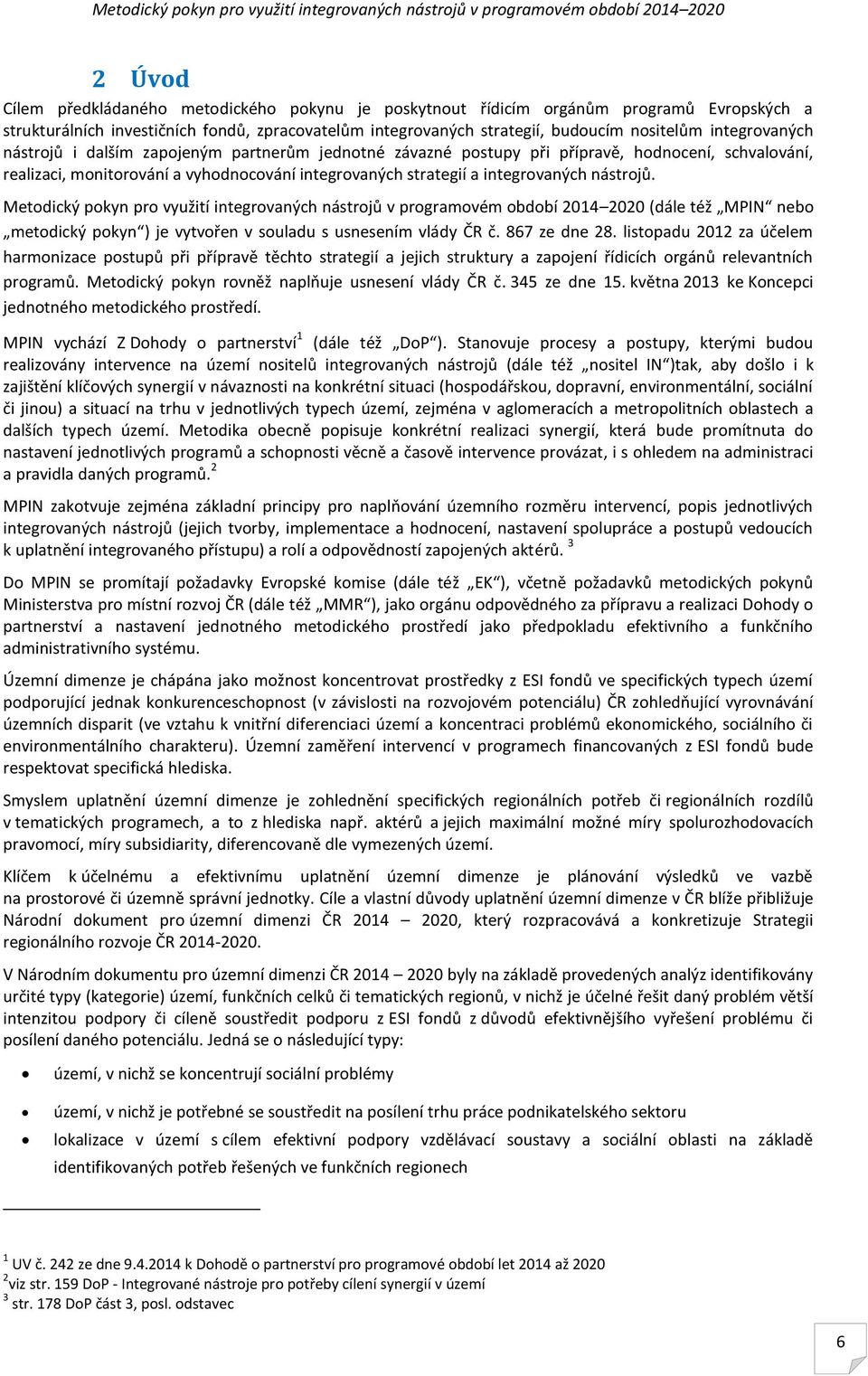 nástrojů. etodický pokyn pro využití integrovaných nástrojů v programovém období 2014 2020 (dále též PN nebo metodický pokyn ) je vytvořen v souladu s usnesením vlády ČR č. 867 ze dne 28.