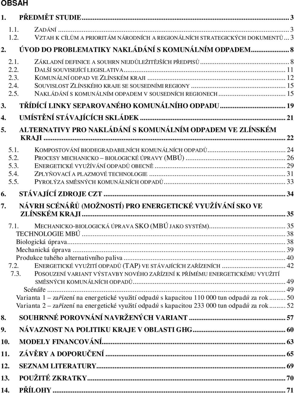 2.5. NAKLÁDÁNÍ S KOMUNÁLNÍM ODPADEM V SOUSEDNÍCH REGIONECH... 15 3. ÍDÍCÍ LINKY SEPAROVANÉHO KOMUNÁLNÍHO ODPADU... 19 4. UMÍSTNÍ STÁVAJÍCÍCH SKLÁDEK... 21 5.