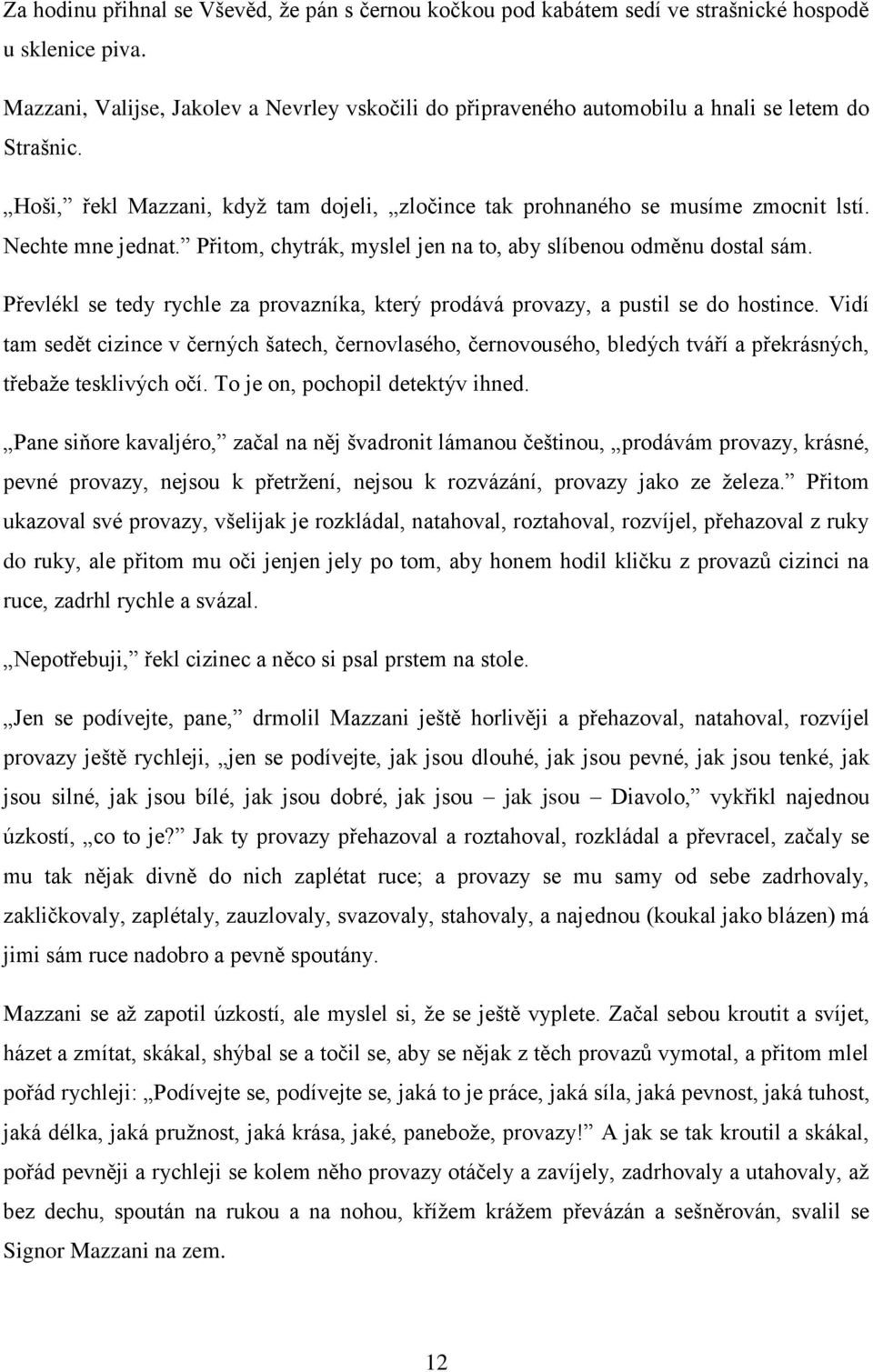Nechte mne jednat. Přitom, chytrák, myslel jen na to, aby slíbenou odměnu dostal sám. Převlékl se tedy rychle za provazníka, který prodává provazy, a pustil se do hostince.