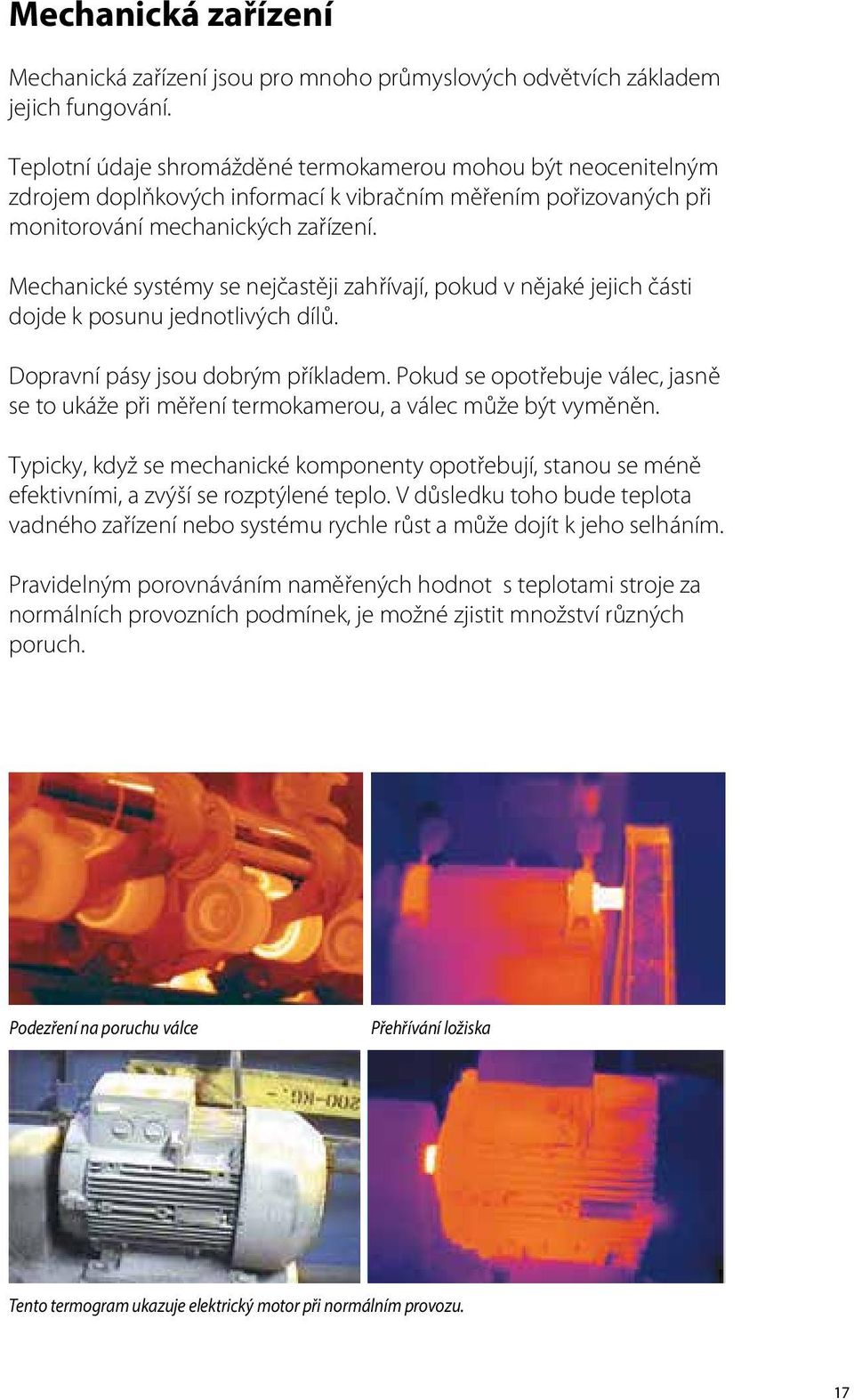 Mechanické systémy se nejčastěji zahřívají, pokud v nějaké jejich části dojde k posunu jednotlivých dílů. Dopravní pásy jsou dobrým příkladem.