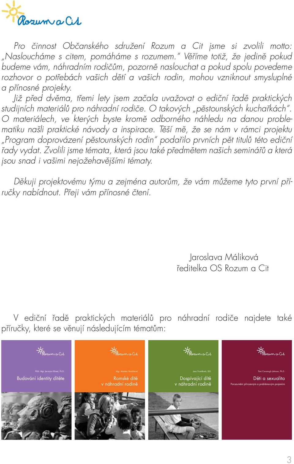 Již před dvěma, třemi lety jsem začala uvažovat o ediční řadě praktických studijních materiálů pro náhradní rodiče. O takových pěstounských kuchařkách.