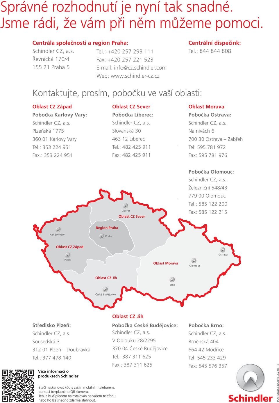 : 0850 123 724 Kontaktujte prosím naše najbližšie servisné stredisko: Servisné stredisko Bratislava - Nitra: Schindler výťahy a eskalátory a.s. Karadžičova 8 821 08 Bratislava Servisné stredisko Žilina - Trenčín: Schindler výťahy a eskalátory a.