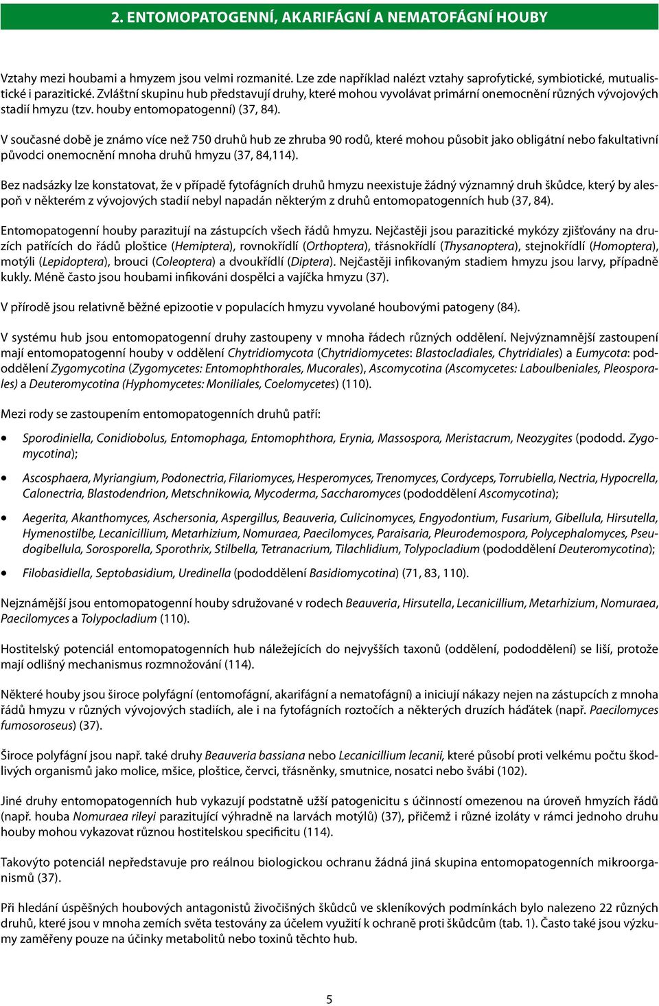 V současné době je známo více než 750 druhů hub ze zhruba 90 rodů, které mohou působit jako obligátní nebo fakultativní původci onemocnění mnoha druhů hmyzu (37, 84,114).