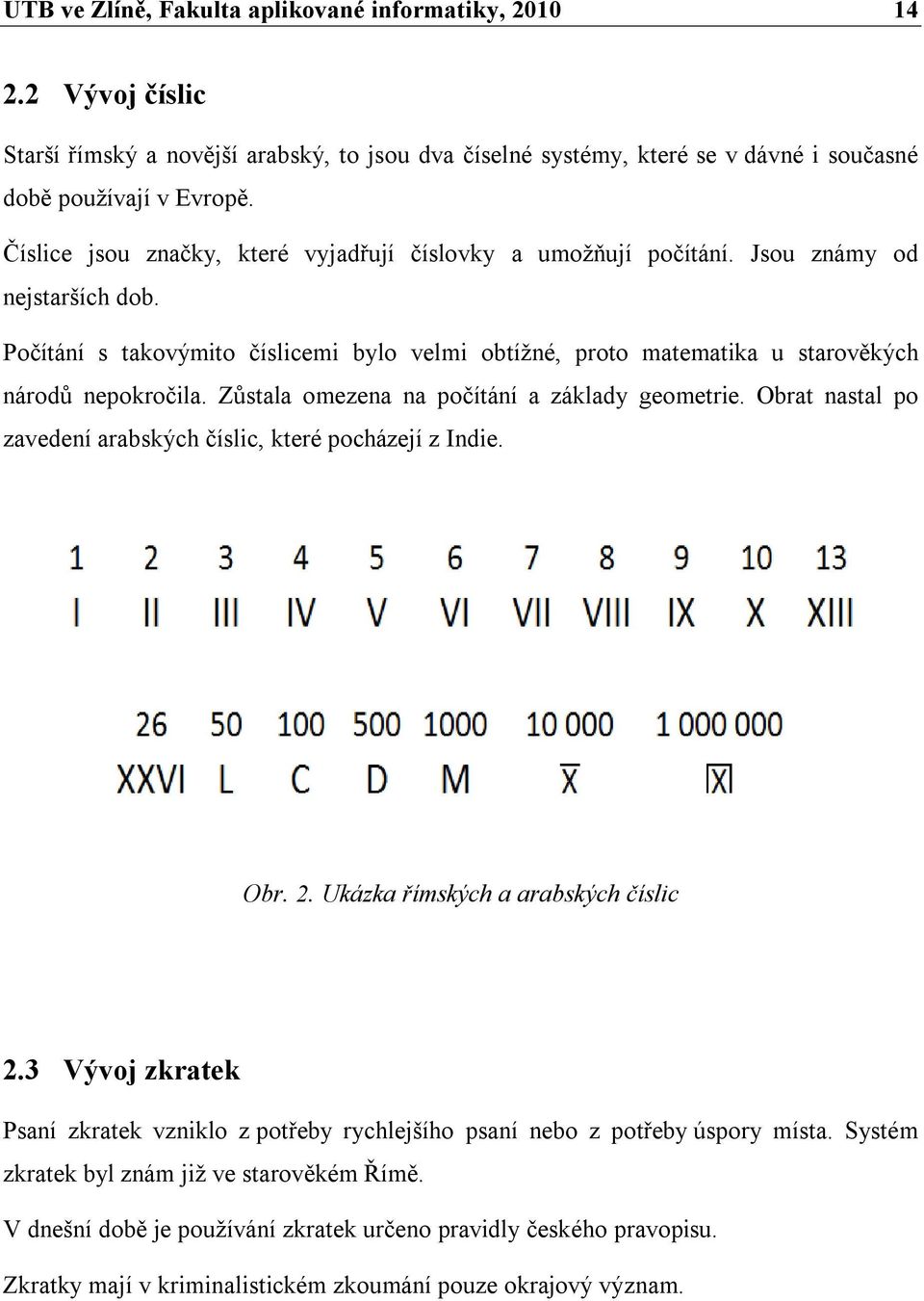 Zůstala omezena na počítání a základy geometrie. Obrat nastal po zavedení arabských číslic, které pocházejí z Indie. Obr. 2. Ukázka římských a arabských číslic 2.