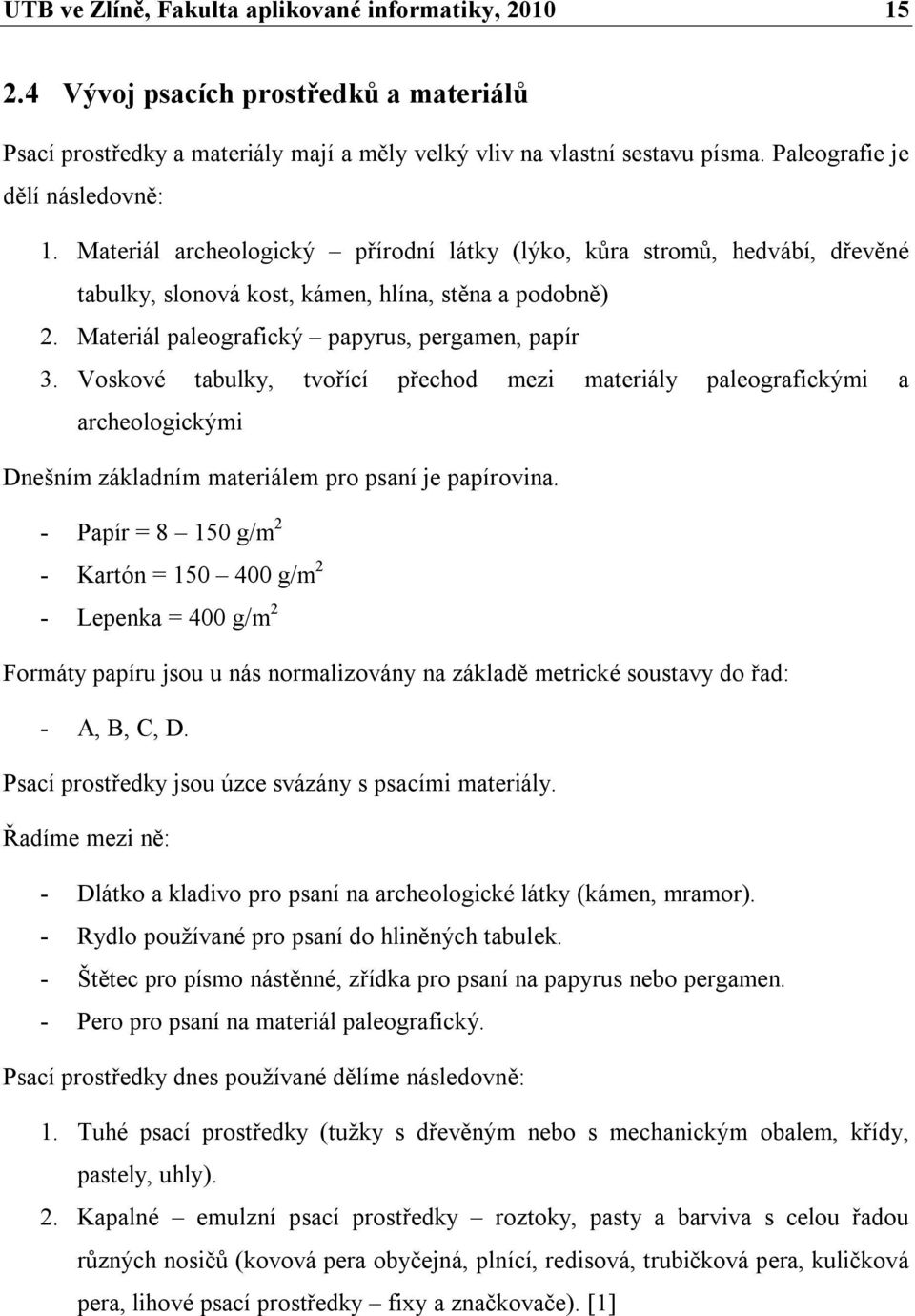 Materiál paleografický papyrus, pergamen, papír 3. Voskové tabulky, tvořící přechod mezi materiály paleografickými a archeologickými Dnešním základním materiálem pro psaní je papírovina.