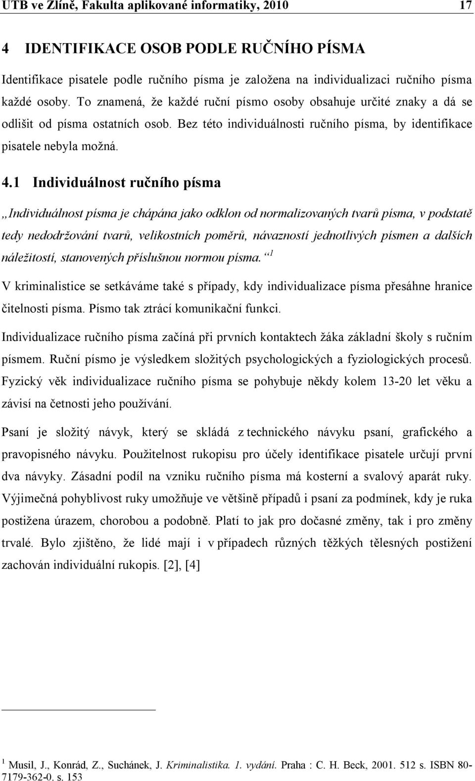 1 Individuálnost ručního písma Individuálnost písma je chápána jako odklon od normalizovaných tvarů písma, v podstatě tedy nedodržování tvarů, velikostních poměrů, návazností jednotlivých písmen a