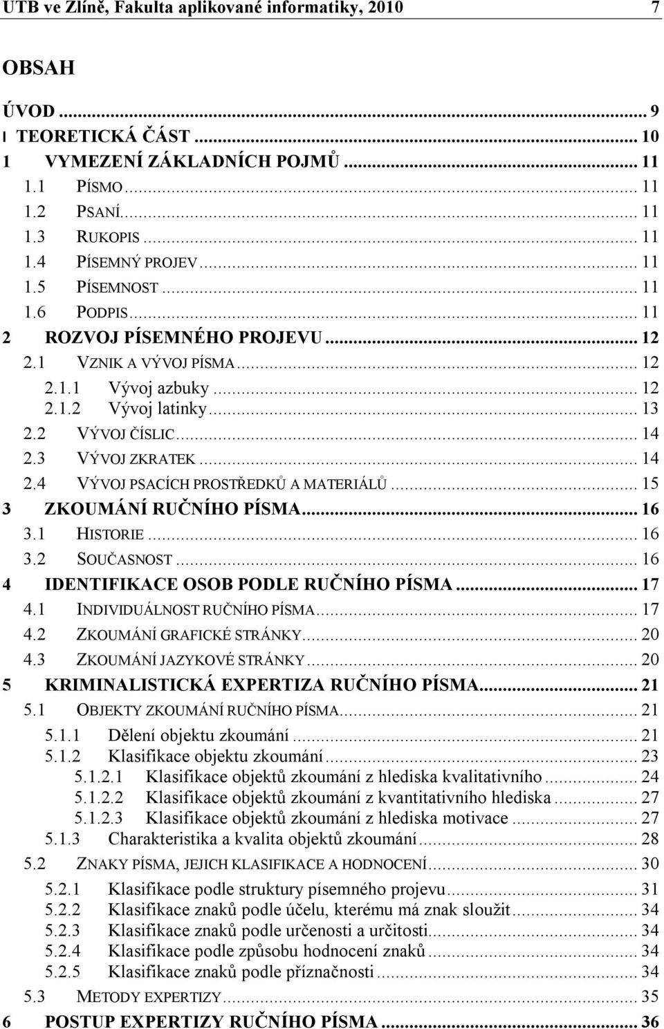 .. 14 2.4 VÝVOJ PSACÍCH PROSTŘEDKŮ A MATERIÁLŮ... 15 3 ZKOUMÁNÍ RUČNÍHO PÍSMA... 16 3.1 HISTORIE... 16 3.2 SOUČASNOST... 16 4 IDENTIFIKACE OSOB PODLE RUČNÍHO PÍSMA... 17 4.