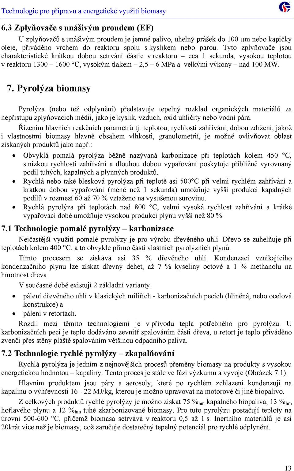 Pyrolýza biomasy Pyrolýza (nebo též odplynění) představuje tepelný rozklad organických materiálů za nepřístupu zplyňovacích médii, jako je kyslík, vzduch, oxid uhličitý nebo vodní pára.