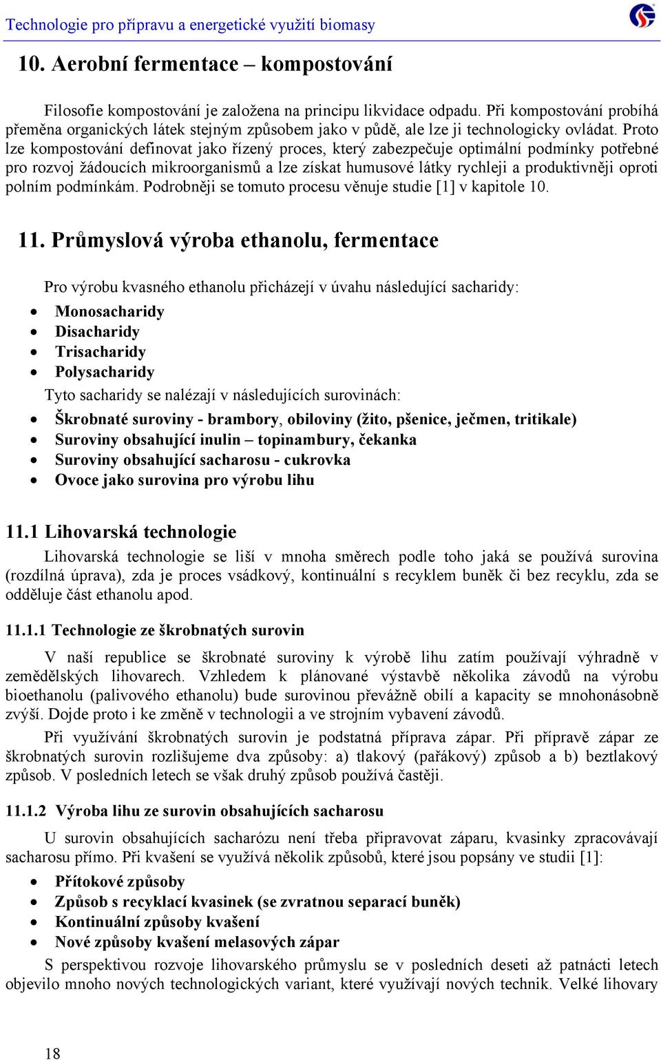 Proto lze kompostování definovat jako řízený proces, který zabezpečuje optimální potřebné pro rozvoj žádoucích mikroorganismů a lze získat humusové látky rychleji a produktivněji oproti polním