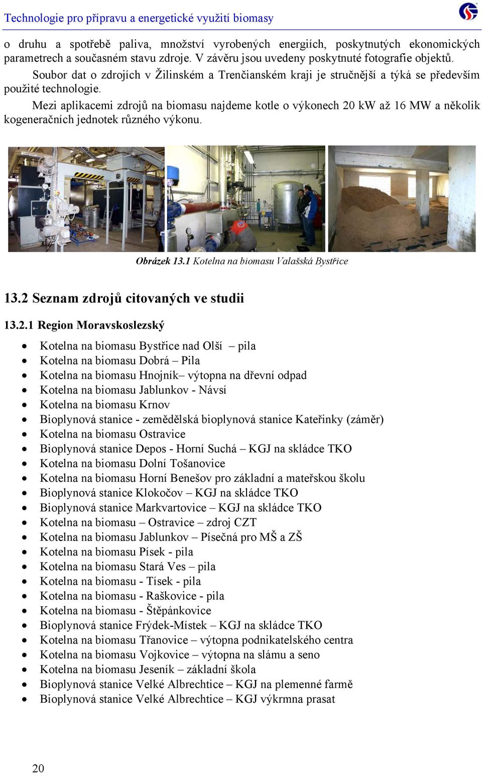 Mezi aplikacemi zdrojů na biomasu najdeme kotle o výkonech 20 kw až 16 MW a několik kogeneračních jednotek různého výkonu. Obrázek 13.1 Kotelna na biomasu Valašská Bystřice 13.