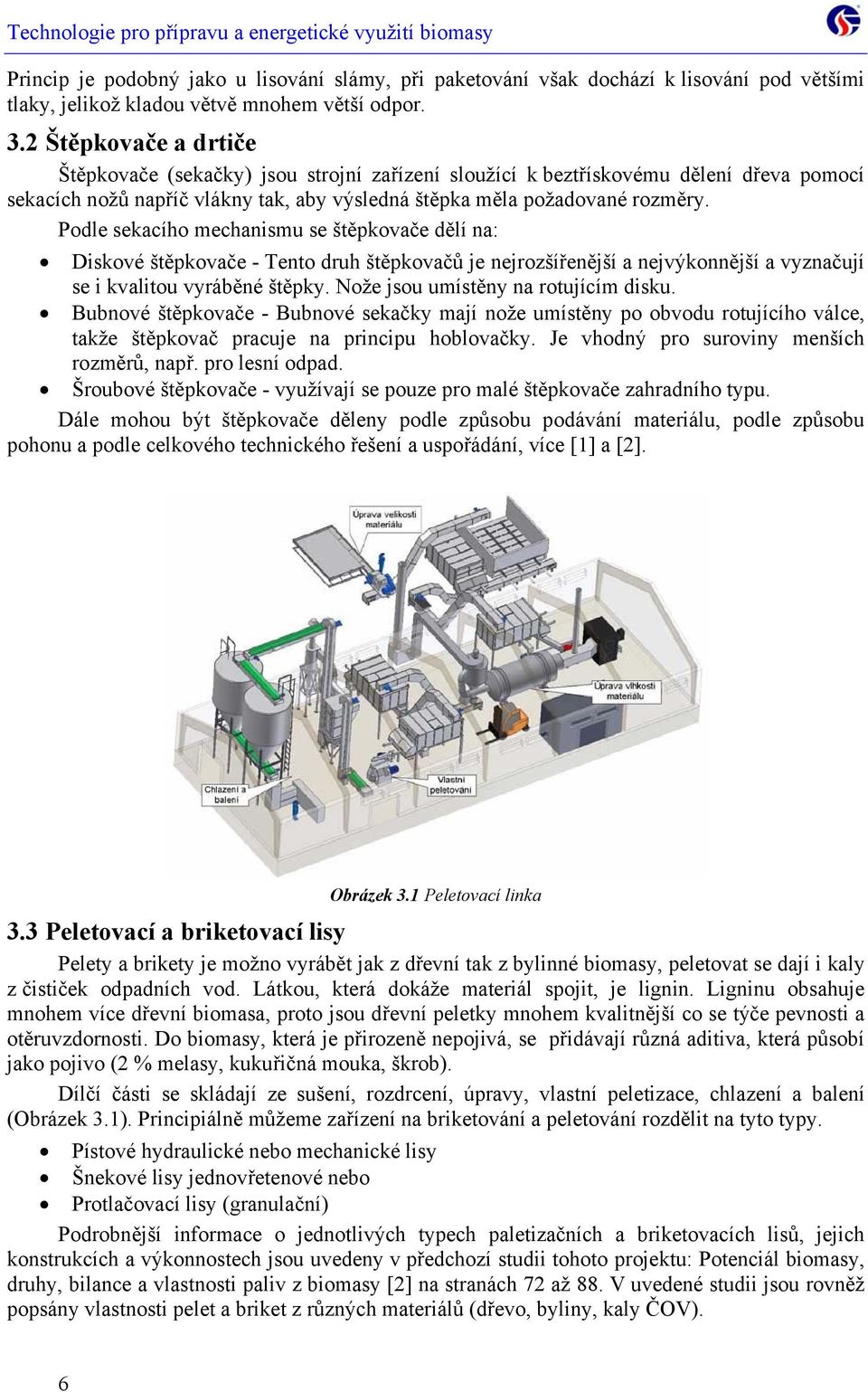 Podle sekacího mechanismu se štěpkovače dělí na: Diskové štěpkovače - Tento druh štěpkovačů je nejrozšířenější a nejvýkonnější a vyznačují se i kvalitou vyráběné štěpky.