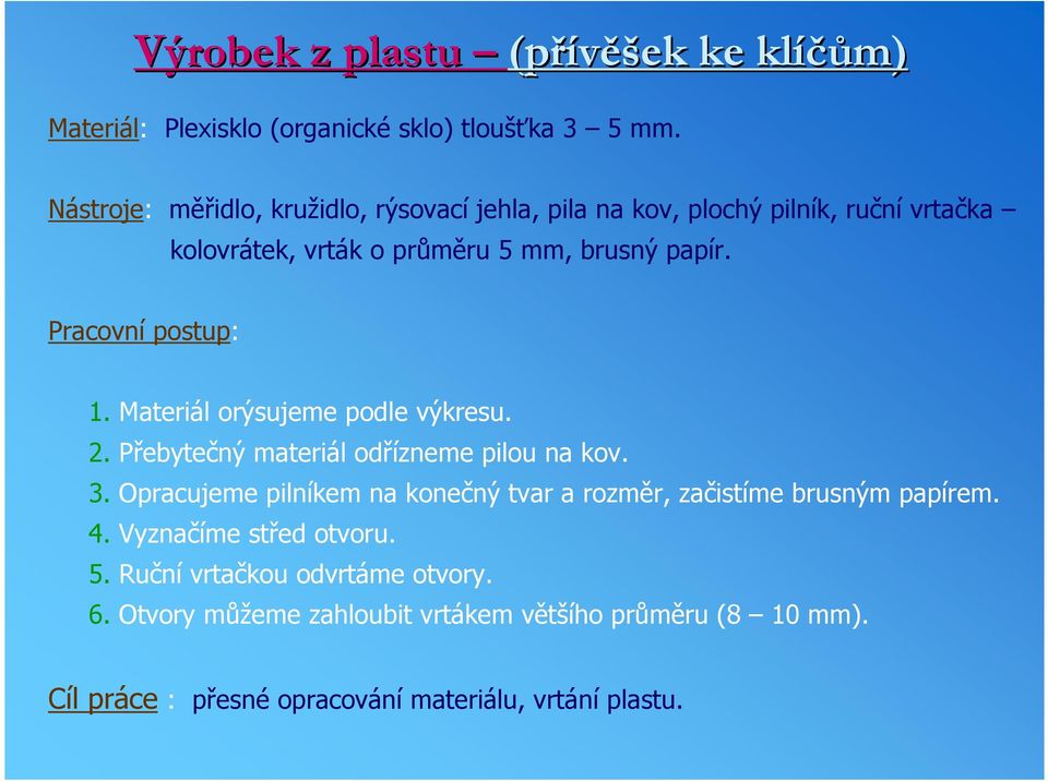 Pracovní postup: 1. Materiál orýsujeme podle výkresu. 2. Přebytečný materiál odřízneme pilou na kov. 3.