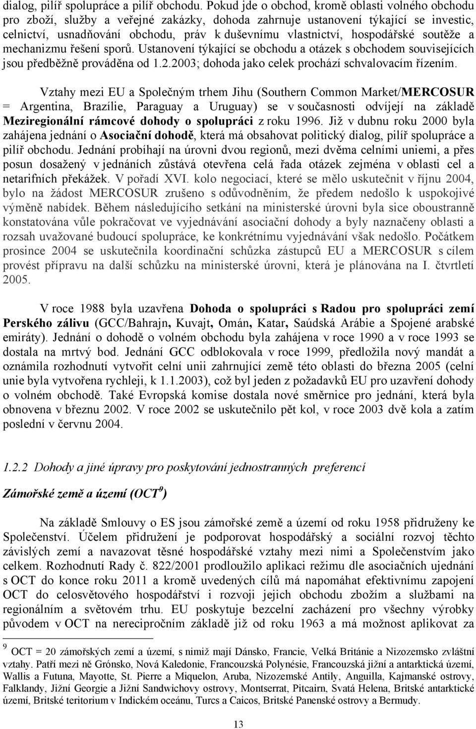 hospodářské soutěže a mechanizmu řešení sporů. Ustanovení týkající se obchodu a otázek s obchodem souvisejících jsou předběžně prováděna od 1.2.2003; dohoda jako celek prochází schvalovacím řízením.