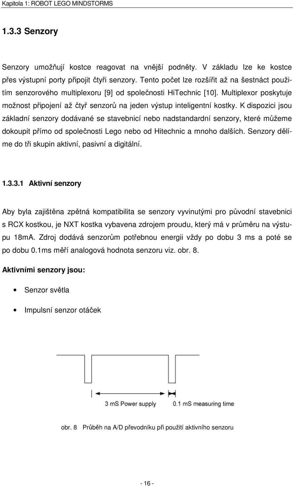 3Hz. Pasivními senzory jsou: Dotykový senzor Zvukový senzor Senzor teploty Senzor světla ze sady NXT 1.3.3.3 Digitální senzory Všechny senzory, které využívají I 2 C komunikaci, řadíme mezi digitální senzory, protože obsahují externí mikrokontroler, který ovládá vzorkování zařízení.