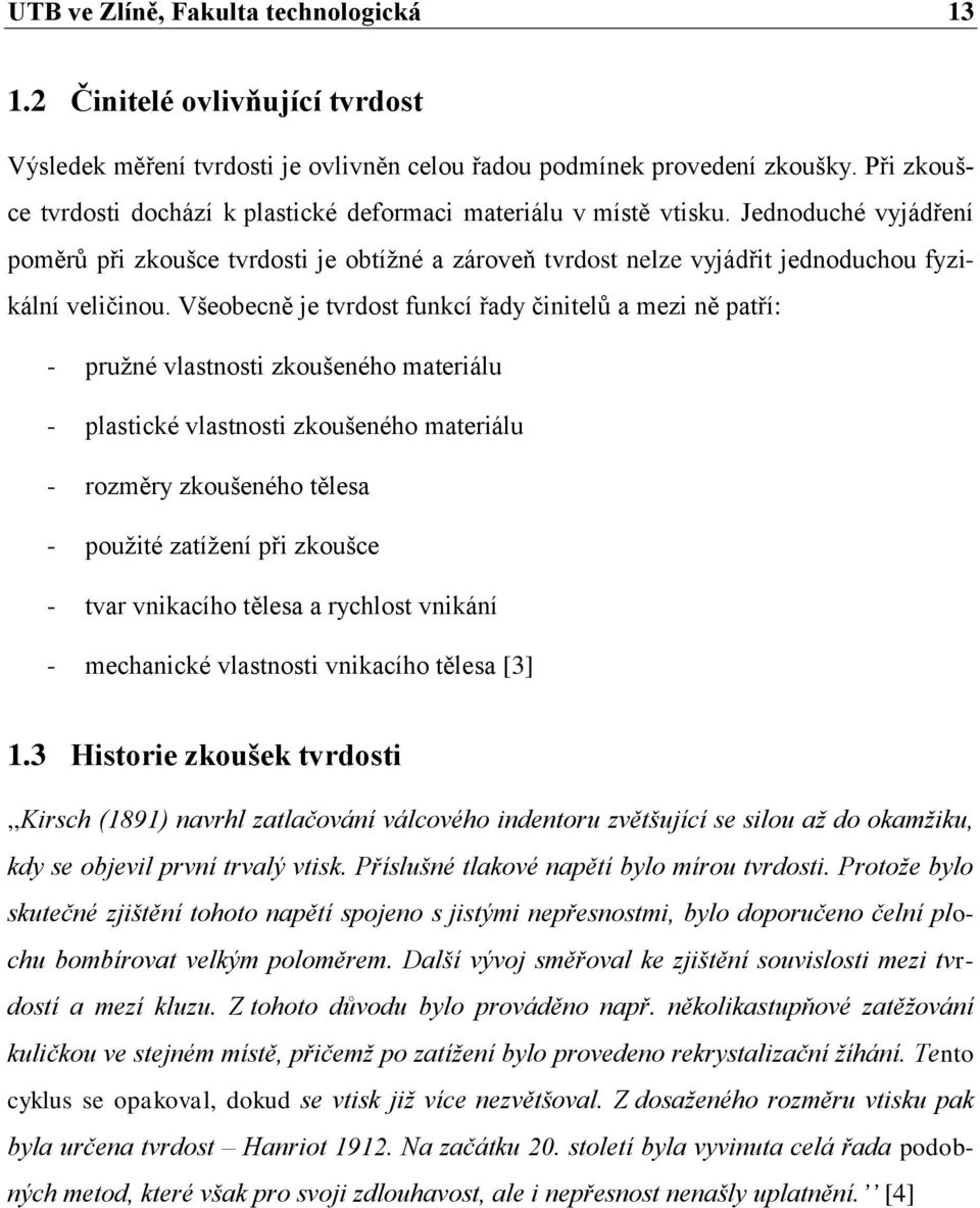 Jednoduché vyjádření poměrů při zkoušce tvrdosti je obtížné a zároveň tvrdost nelze vyjádřit jednoduchou fyzikální veličinou.