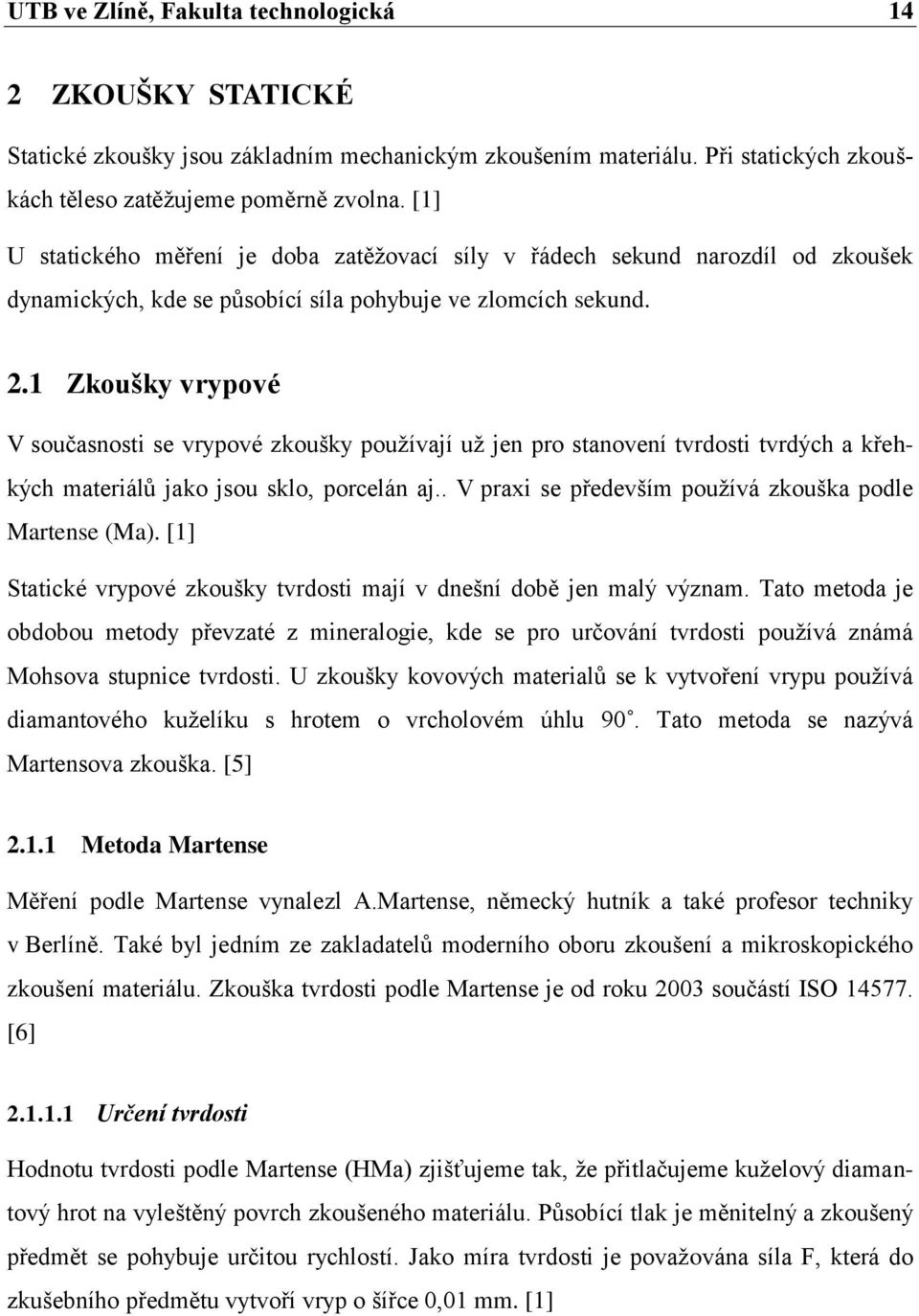 1 Zkoušky vrypové V současnosti se vrypové zkoušky používají už jen pro stanovení tvrdosti tvrdých a křehkých materiálů jako jsou sklo, porcelán aj.