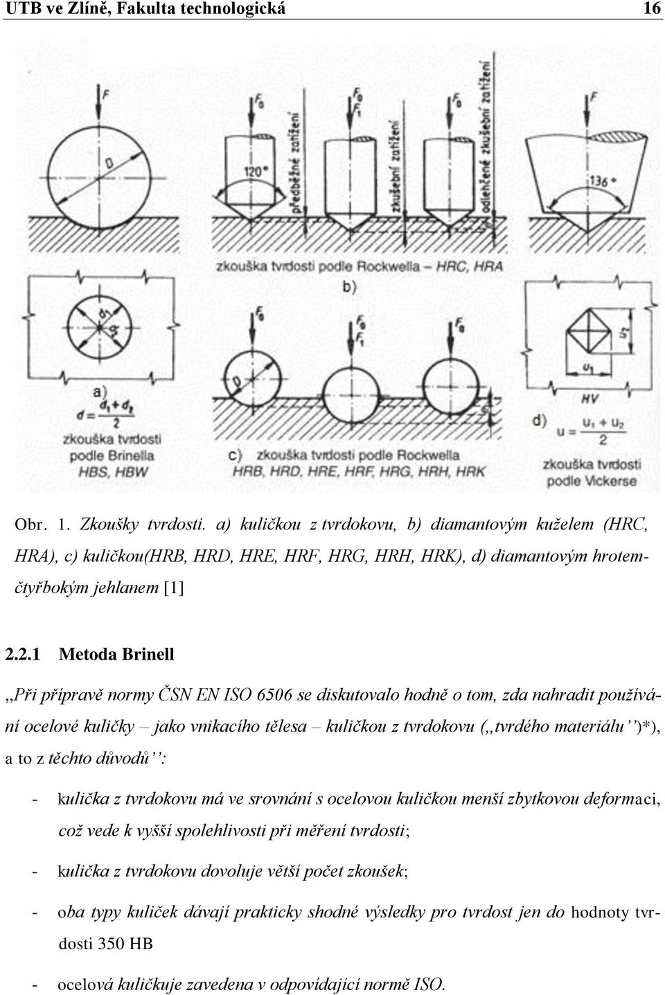 2.1 Metoda Brinell,,Při přípravě normy ČSN EN ISO 6506 se diskutovalo hodně o tom, zda nahradit používání ocelové kuličky jako vnikacího tělesa kuličkou z tvrdokovu (,,tvrdého materiálu )*), a