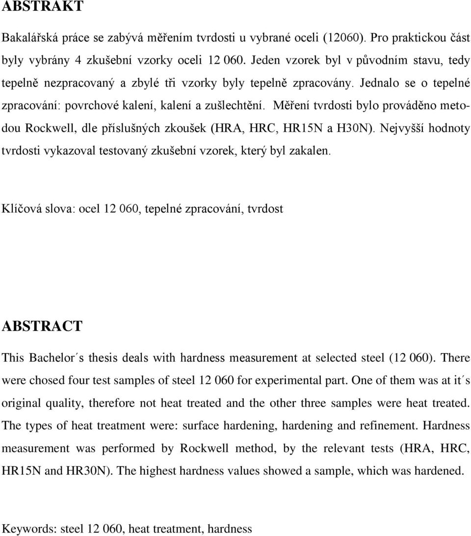 Měření tvrdosti bylo prováděno metodou Rockwell, dle příslušných zkoušek (HRA, HRC, HR15N a H30N). Nejvyšší hodnoty tvrdosti vykazoval testovaný zkušební vzorek, který byl zakalen.