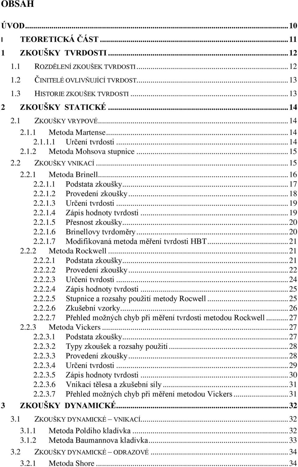 .. 17 2.2.1.2 Provedení zkoušky... 18 2.2.1.3 Určení tvrdosti... 19 2.2.1.4 Zápis hodnoty tvrdosti... 19 2.2.1.5 Přesnost zkoušky... 20 2.2.1.6 Brinellovy tvrdoměry... 20 2.2.1.7 Modifikovaná metoda měření tvrdosti HBT.