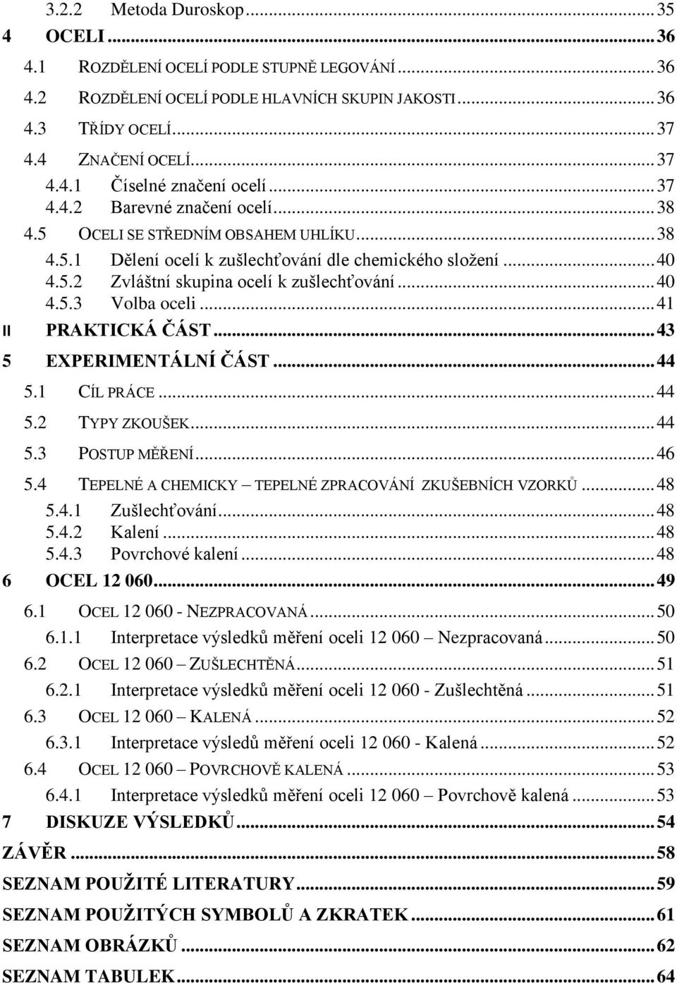 .. 41 II PRAKTICKÁ ČÁST... 43 5 EXPERIMENTÁLNÍ ČÁST... 44 5.1 CÍL PRÁCE... 44 5.2 TYPY ZKOUŠEK... 44 5.3 POSTUP MĚŘENÍ... 46 5.4 TEPELNÉ A CHEMICKY TEPELNÉ ZPRACOVÁNÍ ZKUŠEBNÍCH VZORKŮ... 48 5.4.1 Zušlechťování.