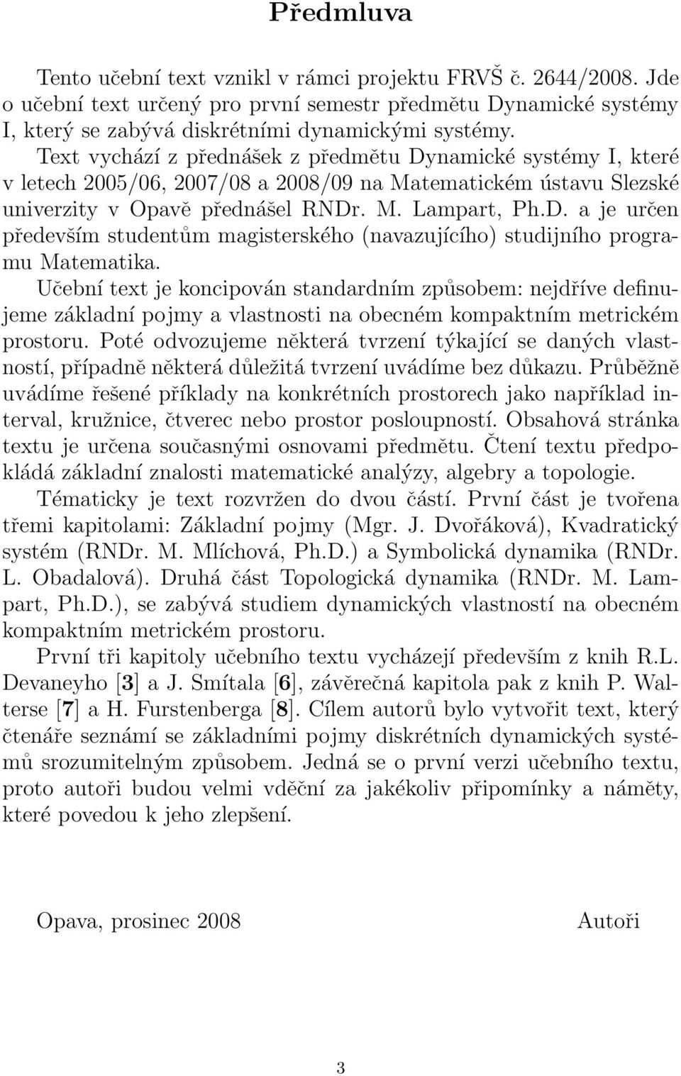 Učební text je koncipován standardním způsobem: nejdříve definujeme základní pojmy a vlastnosti na obecném kompaktním metrickém prostoru.