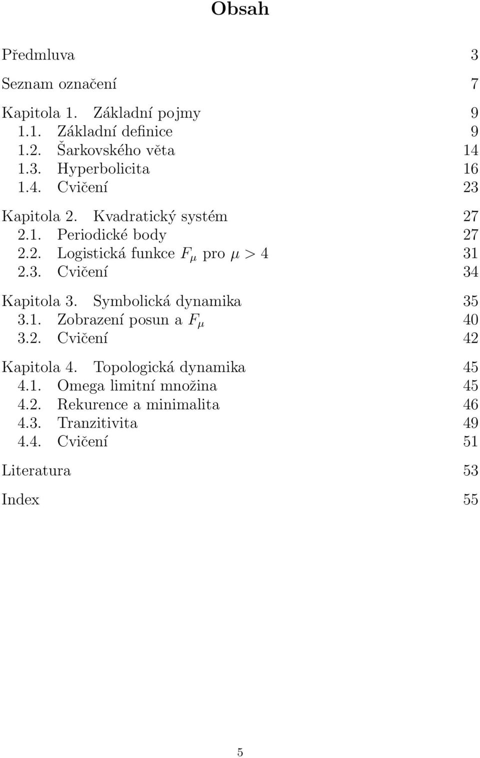 Symbolická dynamika 35 3.1. Zobrazení posun a F µ 40 3.2. Cvičení 42 Kapitola 4. Topologická dynamika 45 4.1. Omega limitní množina 45 4.