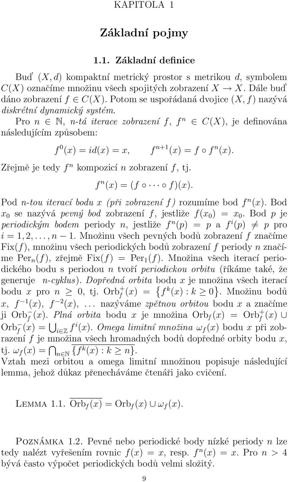 Pro n N, n-tá iterace zobrazení f, f n C(X), je definována následujícím způsobem: f 0 (x) = id(x) = x, Zřejmě je tedy f n kompozicí n zobrazení f, tj. f n+1 (x) = f f n (x). f n (x) = (f f)(x).