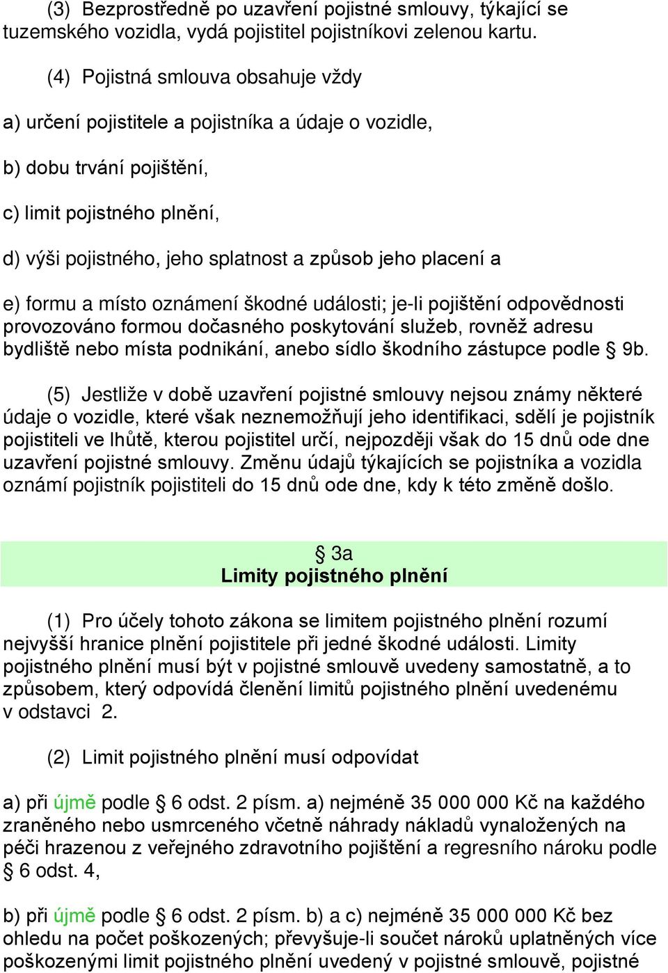 a e) formu a místo oznámení škodné události; je-li pojištění odpovědnosti provozováno formou dočasného poskytování služeb, rovněž adresu bydliště nebo místa podnikání, anebo sídlo škodního zástupce