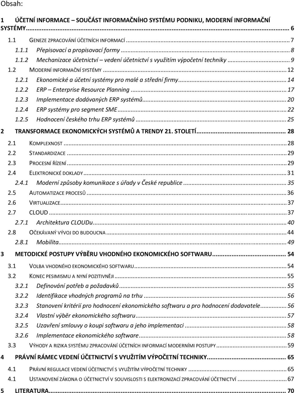 2.4 ERP systémy pro segment SME... 22 1.2.5 Hodnocení českého trhu ERP systémů... 25 2 TRANSFORMACE EKONOMICKÝCH SYSTÉMŮ A TRENDY 21. STOLETÍ... 28 2.1 KOMPLEXNOST... 28 2.2 STANDARDIZACE... 29 2.