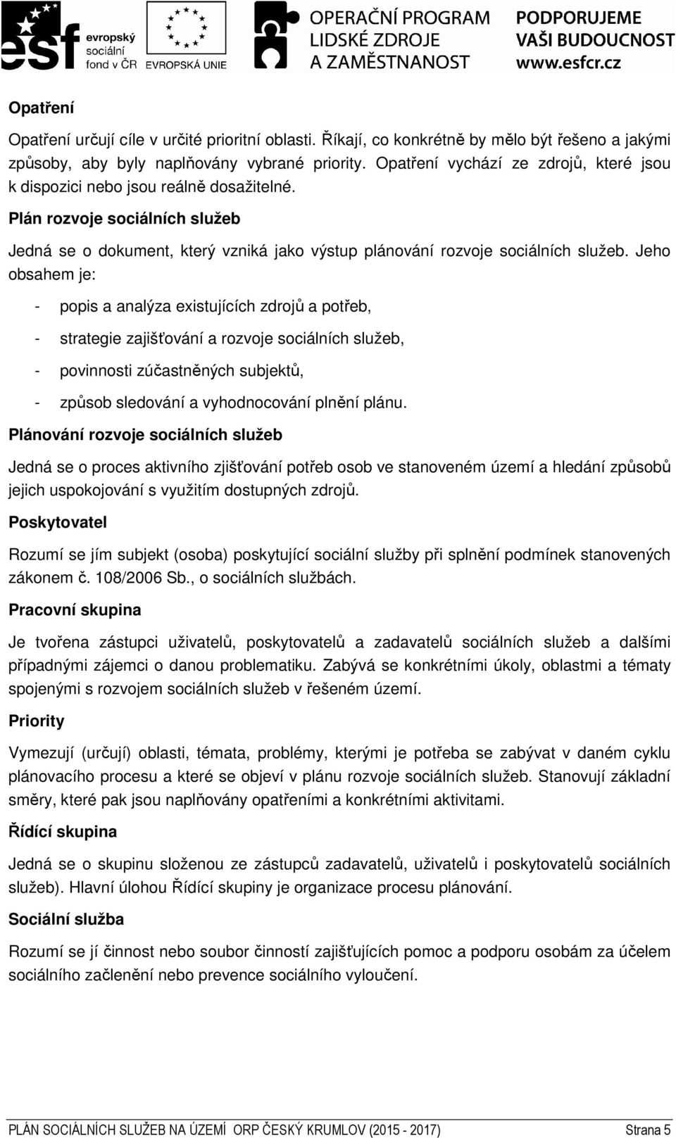 Jeho obsahem je: - popis a analýza existujících zdrojů a potřeb, - strategie zajišťování a rozvoje sociálních služeb, - povinnosti zúčastněných subjektů, - způsob sledování a vyhodnocování plnění